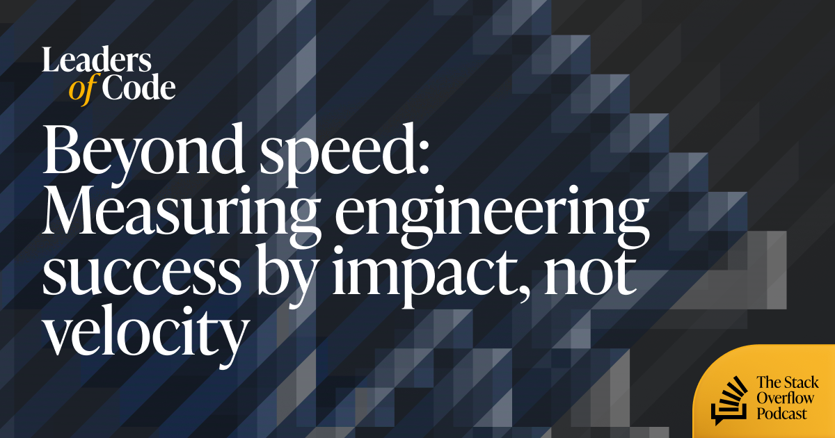 Beyond speed: Measuring engineering success by impact, not velocity - Stack Overflow
