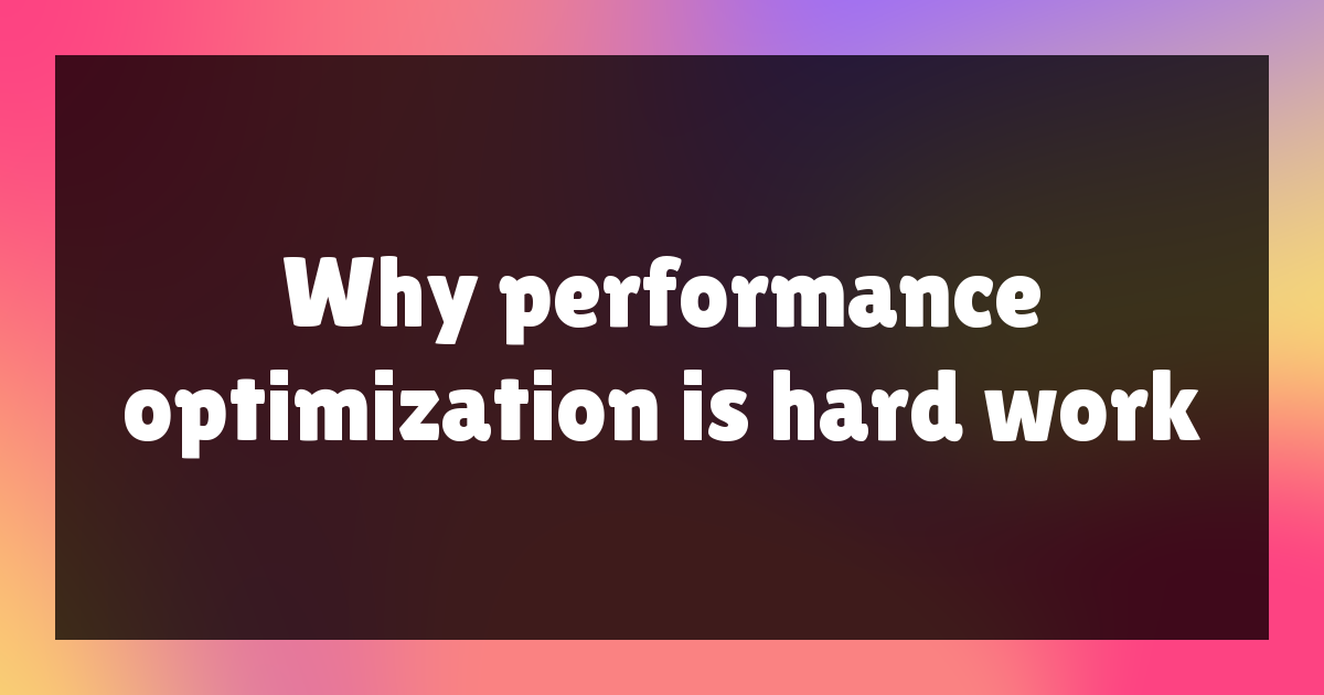 Why performance optimization is hard work