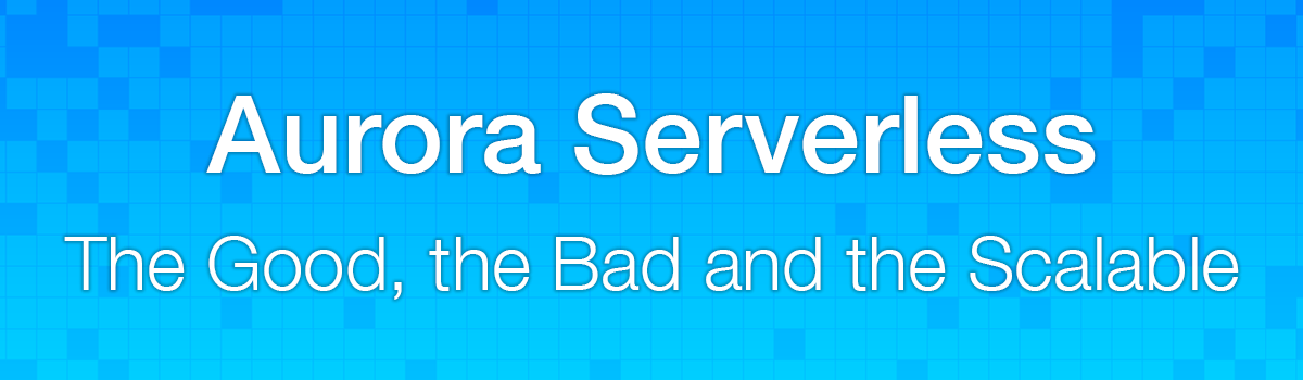 Aurora Serverless: The Good, the Bad and the Scalable - Jeremy Daly
